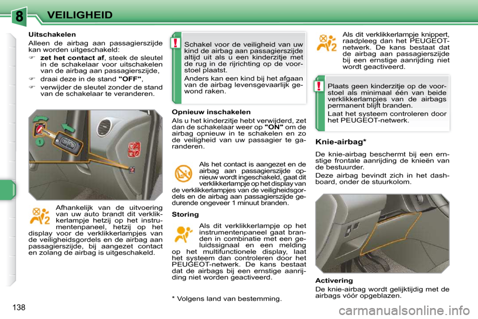 Peugeot 308 SW BL 2009.5  Handleiding (in Dutch) !
!
138
VEILIGHEID Plaats  geen  kinderzitje  op  de  voor- 
stoel  als  minimaal  één  van  beide 
verklikkerlampjes  van  de  airbags 
�p�e�r�m�a�n�e�n�t� �b�l�i�j�f�t� �b�r�a�n�d�e�n�.�  
 Laat  