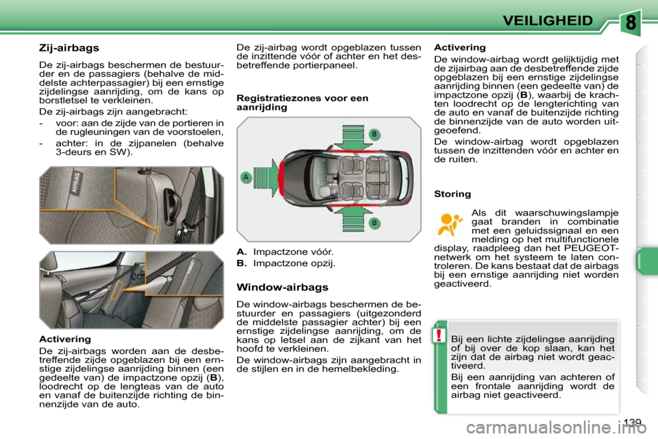 Peugeot 308 SW BL 2009.5  Handleiding (in Dutch) !
139
VEILIGHEID
      Zij-airbags  
 De zij-airbags beschermen de bestuur- 
der  en  de  passagiers  (behalve  de  mid-
delste achterpassagier) bij een ernstige 
zijdelingse  aanrijding,  om  de  kan