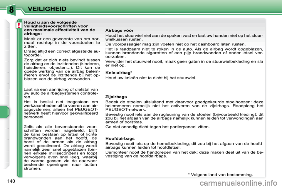 Peugeot 308 SW BL 2009.5  Handleiding (in Dutch) !
140
VEILIGHEID
           Houd u aan de volgende  
veiligheidsvoorschriften voor 
een maximale effectiviteit van de 
airbags:  
 Maak  er  een  gewoonte  van  om  nor- 
maal  rechtop  in  de  voorst