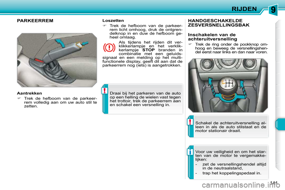 Peugeot 308 SW BL 2009.5  Handleiding (in Dutch) !
i
!
141
RIJDEN
 Draai  bij  het  parkeren  van  de  auto  
op een helling de wielen vast tegen 
het trottoir, trek de parkeerrem aan 
en schakel een versnelling in.   
     PARKEERREM  
  Aantrekken