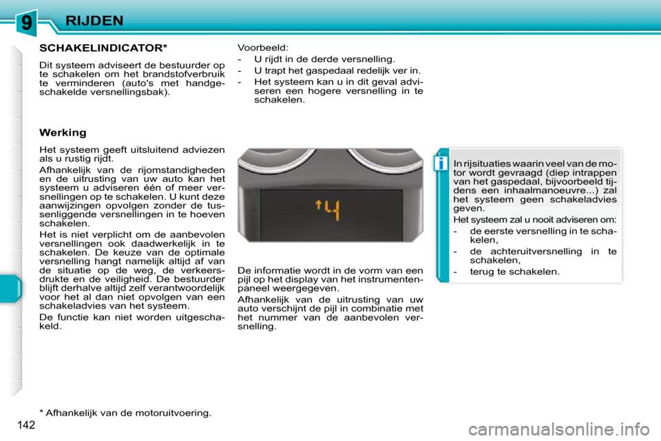 Peugeot 308 SW BL 2009.5  Handleiding (in Dutch) i
142
RIJDEN
       SCHAKELINDICATOR *  
 Dit systeem adviseert de bestuurder op  
te  schakelen  om  het  brandstofverbruik 
te  verminderen  (autos  met  handge-
schakelde versnellingsbak).  
  Wer
