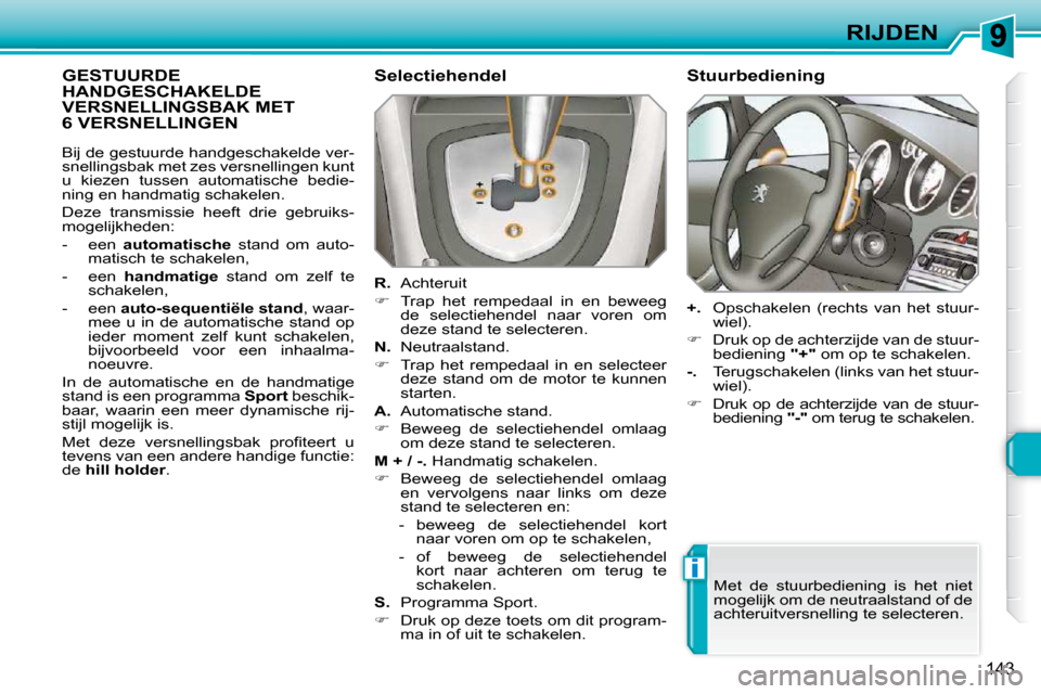 Peugeot 308 SW BL 2009.5  Handleiding (in Dutch) i
143
RIJDEN
             GESTUURDE HANDGESCHAKELDE VERSNELLINGSBAK MET 6 VERSNELLINGEN 
  Selectiehendel  
  
R.   Achteruit 
   
�    Trap  het  rempedaal  in  en  beweeg 
de  selectiehendel  naa
