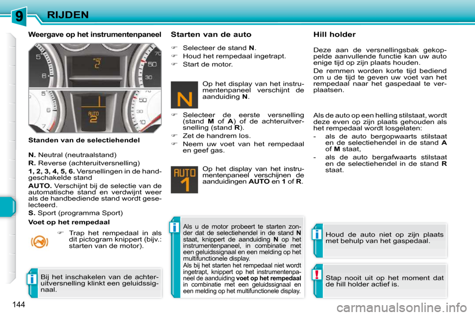 Peugeot 308 SW BL 2009.5  Handleiding (in Dutch) ii
!i
144
RIJDEN
  Weergave op het instrumentenpaneel 
  Standen van de selectiehendel   Starten van de auto 
  
N.   Neutral (neutraalstand) 
  
R.   Reverse (achteruitversnelling) 
  
1, 2, 3, 4, 5,