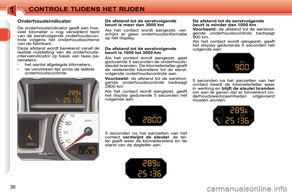 Peugeot 308 SW BL 2009.5  Handleiding (in Dutch) 36
CONTROLE TIJDENS HET RIJDEN
      Onderhoudsindicator  
 De onderhoudsindicator geeft aan hoe- 
veel  kilometer  u  nog  verwijderd  bent 
van  de  eerstvolgende  onderhoudscon-
trole  volgens  het