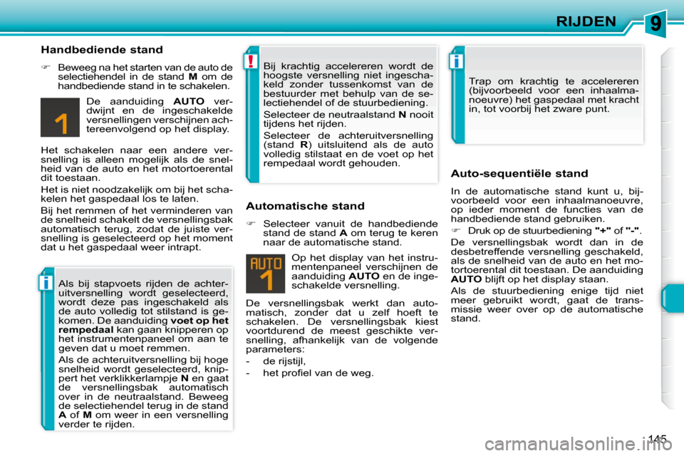 Peugeot 308 SW BL 2009.5  Handleiding (in Dutch) i
!i
145
RIJDEN
  Handbediende stand  
   
�    Beweeg na het starten van de auto de 
selectiehendel  in  de  stand    M   om  de 
handbediende stand in te schakelen.  
 De  aanduiding    AUTO   ve