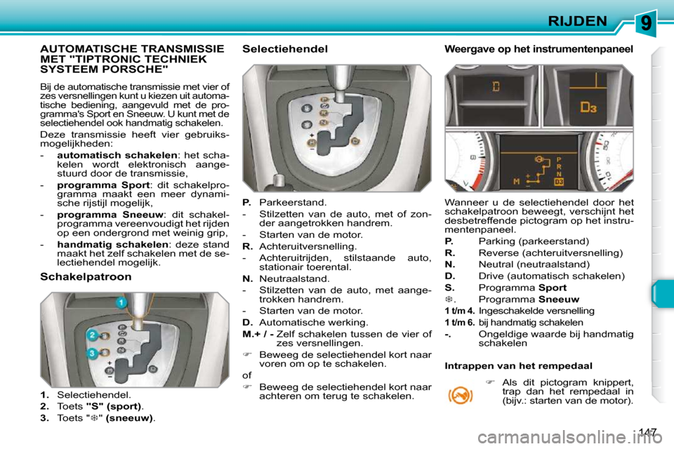 Peugeot 308 SW BL 2009.5  Handleiding (in Dutch) 147
RIJDEN
           AUTOMATISCHE TRANSMISSIE MET "TIPTRONIC TECHNIEK SYSTEEM PORSCHE" 
 Bij de automatische transmissie met vier of  
zes versnellingen kunt u kiezen uit automa-
tische  bediening,  