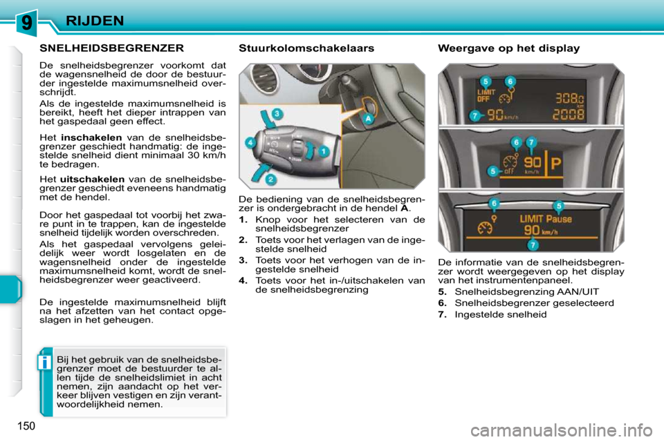 Peugeot 308 SW BL 2009.5  Handleiding (in Dutch) i
150
RIJDEN
     SNELHEIDSBEGRENZER 
 De  snelheidsbegrenzer  voorkomt  dat  
de  wagensnelheid  de  door  de  bestuur-
der  ingestelde  maximumsnelheid  over-
schrijdt.  
 Als  de  ingestelde  maxim