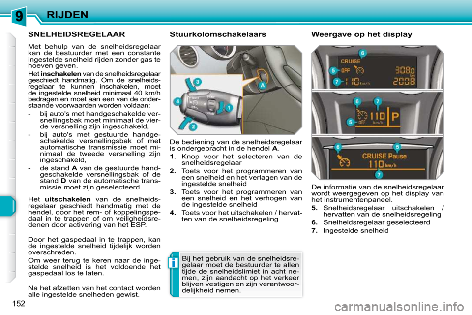 Peugeot 308 SW BL 2009.5  Handleiding (in Dutch) i
152
RIJDEN
     SNELHEIDSREGELAAR 
 Met  behulp  van  de  snelheidsregelaar  
kan  de  bestuurder  met  een  constante 
ingestelde snelheid rijden zonder gas te 
hoeven geven. 
 Het  inschakelen   v