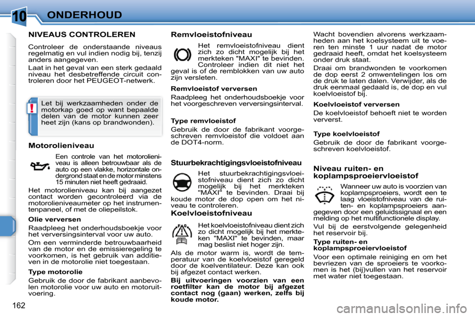 Peugeot 308 SW BL 2009.5  Handleiding (in Dutch) 10
!
162
ONDERHOUD
                           NIVEAUS CONTROLEREN 
 Controleer  de  onderstaande  niveaus  
regelmatig en vul indien nodig bij, tenzij 
anders aangegeven.  
 Laat in het geval van een 