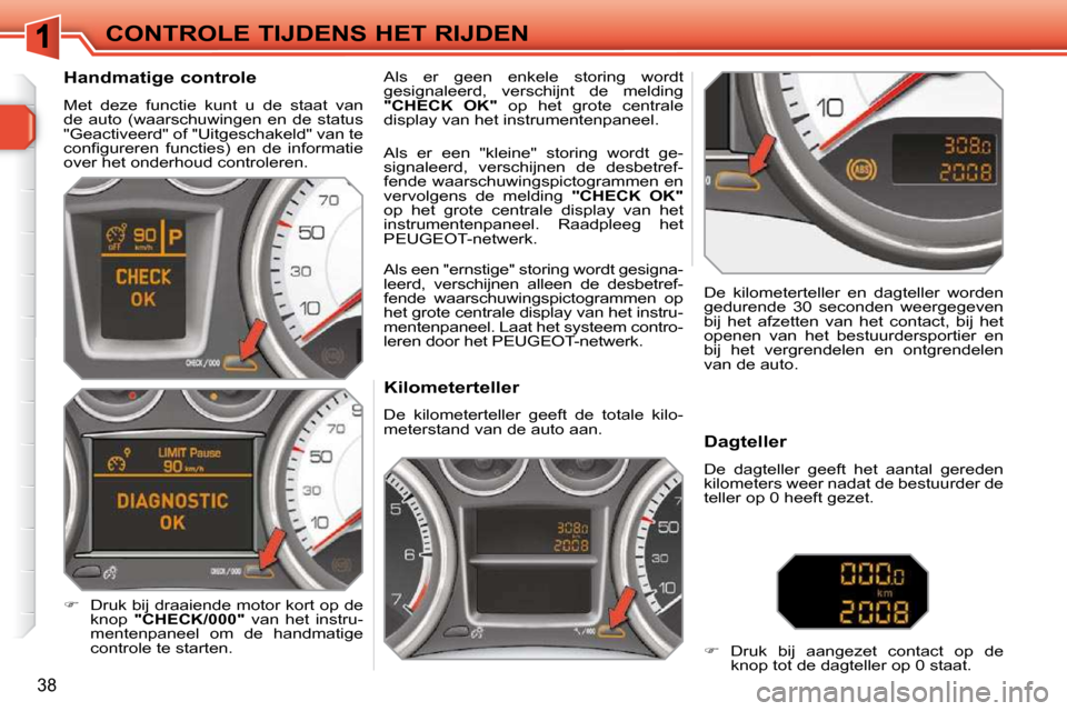 Peugeot 308 SW BL 2009.5  Handleiding (in Dutch) 38
CONTROLE TIJDENS HET RIJDEN          Kilometerteller  
 De  kilometerteller  geeft  de  totale  kilo- 
meterstand van de auto aan.   De  kilometerteller  en  dagteller  worden 
gedurende  30  secon