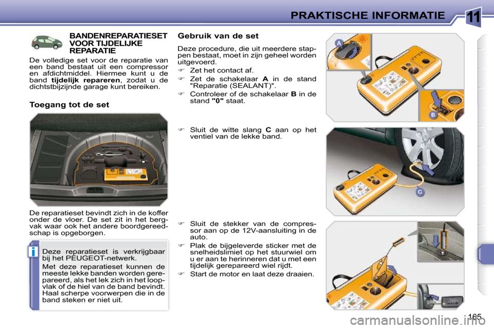 Peugeot 308 SW BL 2009.5 Handleiding (in Dutch) 11
i
165
PRAKTISCHE INFORMATIE
Deze reparatieset is verkrijgbaar
bij het PEUGEOT-netwerk.
Met deze reparatieset kunnen de
meeste lekke banden worden gere-
pareerd, als het lek zich in Peugeot 308 SW BL 2009.5 Handleiding (in Dutch) 11
i
165
PRAKTISCHE INFORMATIE
Deze reparatieset is verkrijgbaar
bij het PEUGEOT-netwerk.
Met deze reparatieset kunnen de
meeste lekke banden worden gere-
pareerd, als het lek zich in
