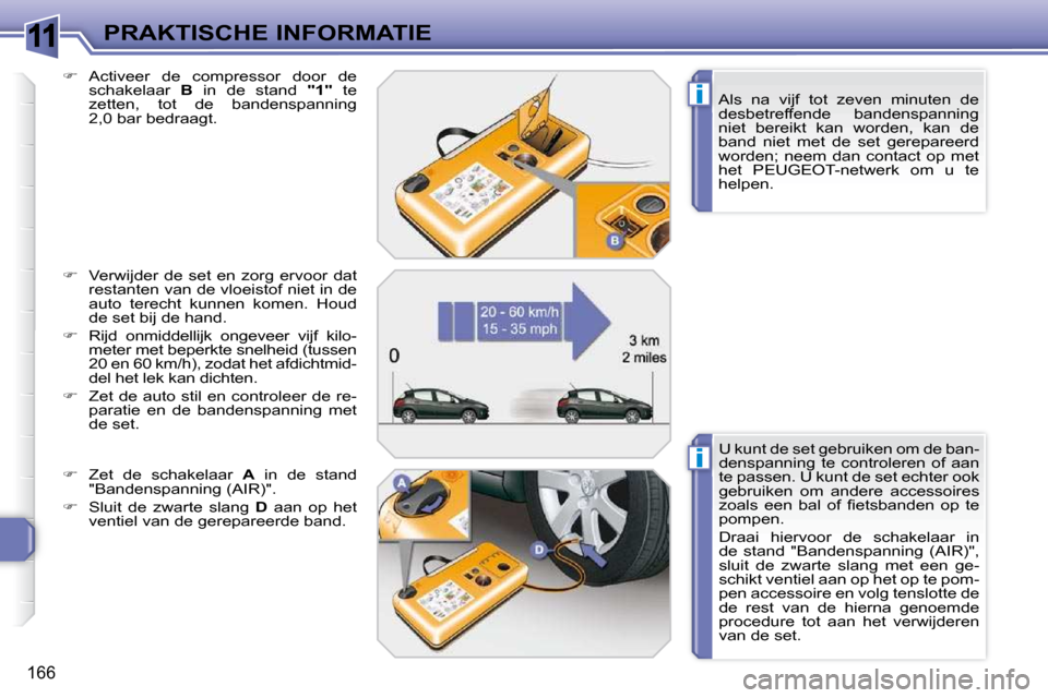 Peugeot 308 SW BL 2009.5 Handleiding (in Dutch) 11
i
i
166
PRAKTISCHE INFORMATIE Als na vijf tot zeven minuten de
desbetreffende bandenspanning
niet bereikt kan worden, kan de
band niet met de set gerepareerd
worden; neem d Peugeot 308 SW BL 2009.5 Handleiding (in Dutch) 11
i
i
166
PRAKTISCHE INFORMATIE Als na vijf tot zeven minuten de
desbetreffende bandenspanning
niet bereikt kan worden, kan de
band niet met de set gerepareerd
worden; neem d