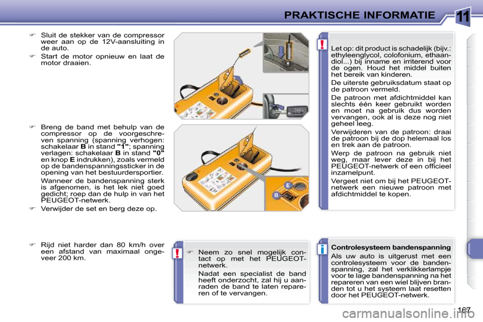 Peugeot 308 SW BL 2009.5 Handleiding (in Dutch) 11
i
!
!
167
PRAKTISCHE INFORMATIE
Controlesysteem bandenspanning
Als uw auto is uitgerust met een
controlesysteem voor de banden-
spanning, zal het verklikkerlampje
voor te lage b Peugeot 308 SW BL 2009.5 Handleiding (in Dutch) 11
i
!
!
167
PRAKTISCHE INFORMATIE
Controlesysteem bandenspanning
Als uw auto is uitgerust met een
controlesysteem voor de banden-
spanning, zal het verklikkerlampje
voor te lage b