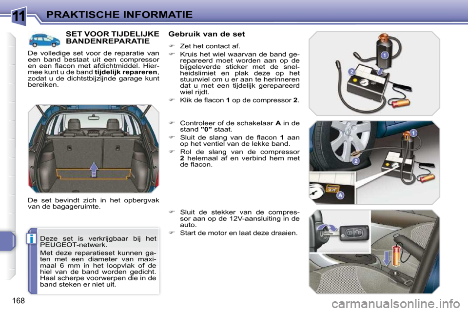 Peugeot 308 SW BL 2009.5 Handleiding (in Dutch) 11
i
168
PRAKTISCHE INFORMATIE
Deze set is verkrijgbaar bij het
PEUGEOT-netwerk.
Met deze reparatieset kunnen ga-
ten met een diameter van maxi-
maal 6 mm in het loopvlak of Peugeot 308 SW BL 2009.5 Handleiding (in Dutch) 11
i
168
PRAKTISCHE INFORMATIE
Deze set is verkrijgbaar bij het
PEUGEOT-netwerk.
Met deze reparatieset kunnen ga-
ten met een diameter van maxi-
maal 6 mm in het loopvlak of