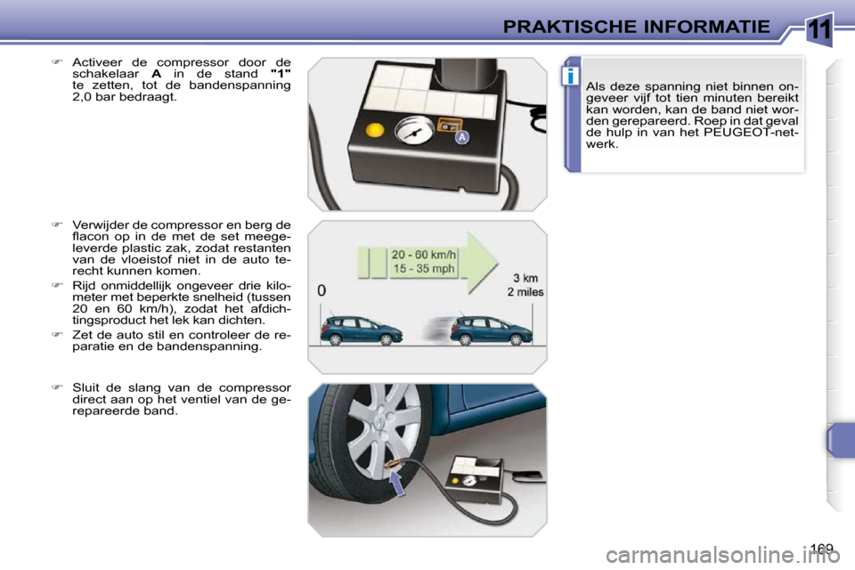 Peugeot 308 SW BL 2009.5 Handleiding (in Dutch) 11
i
169
PRAKTISCHE INFORMATIEAls deze spanning niet binnen on-
geveer vijf tot tien minuten bereikt
kan worden, kan de band niet wor-
den gerepareerd. Roep in dat geval
de hulp in van Peugeot 308 SW BL 2009.5 Handleiding (in Dutch) 11
i
169
PRAKTISCHE INFORMATIEAls deze spanning niet binnen on-
geveer vijf tot tien minuten bereikt
kan worden, kan de band niet wor-
den gerepareerd. Roep in dat geval
de hulp in van