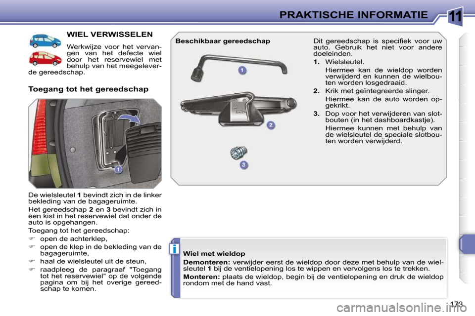 Peugeot 308 SW BL 2009.5  Handleiding (in Dutch) 11
i
173
PRAKTISCHE INFORMATIE
           WIEL VERWISSELEN 
 Werkwijze  voor  het  vervan- 
gen  van  het  defecte  wiel 
door  het  reservewiel  met 
behulp van het meegelever-
de gereedschap.  
 De 