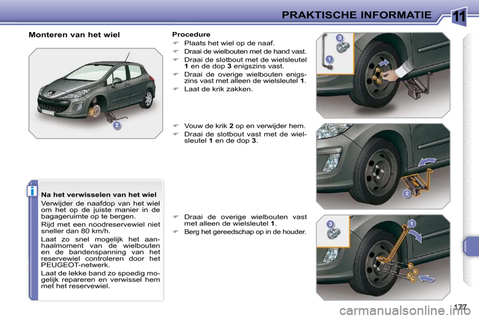 Peugeot 308 SW BL 2009.5 Handleiding (in Dutch) 11
i
177
PRAKTISCHE INFORMATIE
Na het verwisselen van het wiel
Verwijder de naafdop van het wiel
om het op de juiste manier in de
bagageruimte op te bergen.
Rijd met een nood Peugeot 308 SW BL 2009.5 Handleiding (in Dutch) 11
i
177
PRAKTISCHE INFORMATIE
Na het verwisselen van het wiel
Verwijder de naafdop van het wiel
om het op de juiste manier in de
bagageruimte op te bergen.
Rijd met een nood