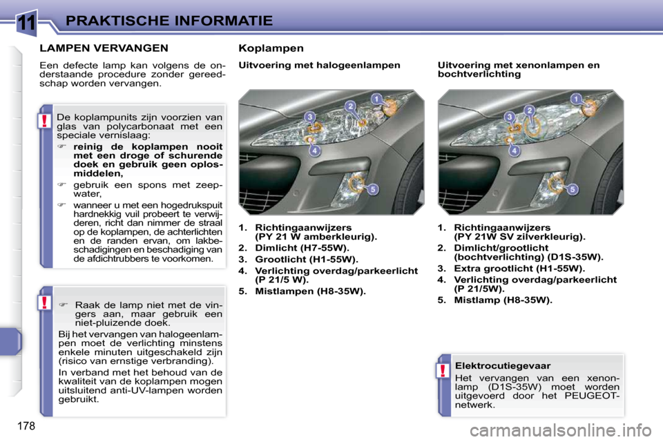Peugeot 308 SW BL 2009.5 Handleiding (in Dutch) 11
!
!
!
178
PRAKTISCHE INFORMATIE Elektrocutiegevaar
Het vervangen van een xenon-
lamp (D1S-35W) moet worden
uitgevoerd door het PEUGEOT-
netwerk.
LAMPEN VERVANGEN
Een Peugeot 308 SW BL 2009.5 Handleiding (in Dutch) 11
!
!
!
178
PRAKTISCHE INFORMATIE Elektrocutiegevaar
Het vervangen van een xenon-
lamp (D1S-35W) moet worden
uitgevoerd door het PEUGEOT-
netwerk.
LAMPEN VERVANGEN
Een
