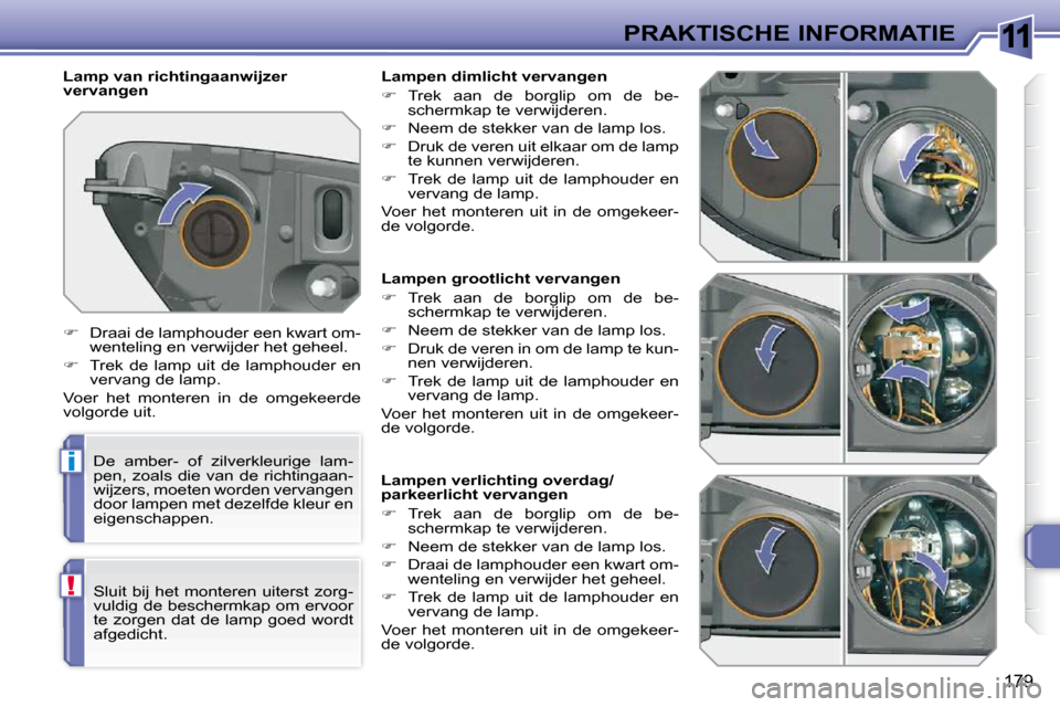 Peugeot 308 SW BL 2009.5  Handleiding (in Dutch) 11
i
!
179
PRAKTISCHE INFORMATIE
             Lampen grootlicht vervangen  
   
�    Trek  aan  de  borglip  om  de  be-
schermkap te verwijderen. 
  
�    Neem de stekker van de lamp los. 
  
�