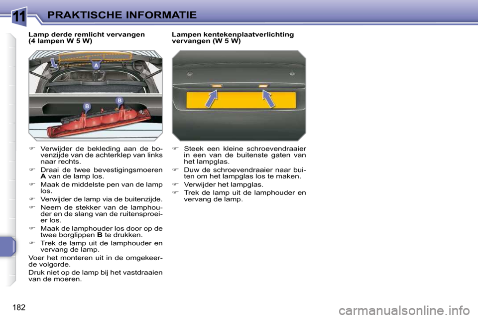 Peugeot 308 SW BL 2009.5  Handleiding (in Dutch) 11
182
PRAKTISCHE INFORMATIE
  Lamp derde remlicht vervangen  
(4 lampen W 5 W)  
   
�    Verwijder  de  bekleding  aan  de  bo-
venzijde van de achterklep van links  
naar rechts. 
  
�    Dra