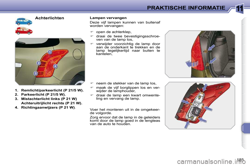 Peugeot 308 SW BL 2009.5  Handleiding (in Dutch) 11
183
PRAKTISCHE INFORMATIE
                      Achterlichten 
   
1.     Remlicht/parkeerlicht (P 21/5 W).   
  
2.     Parkeerlicht (P 21/5 W).   
  
3.     Mistachterlicht links (P 21 W)    
   