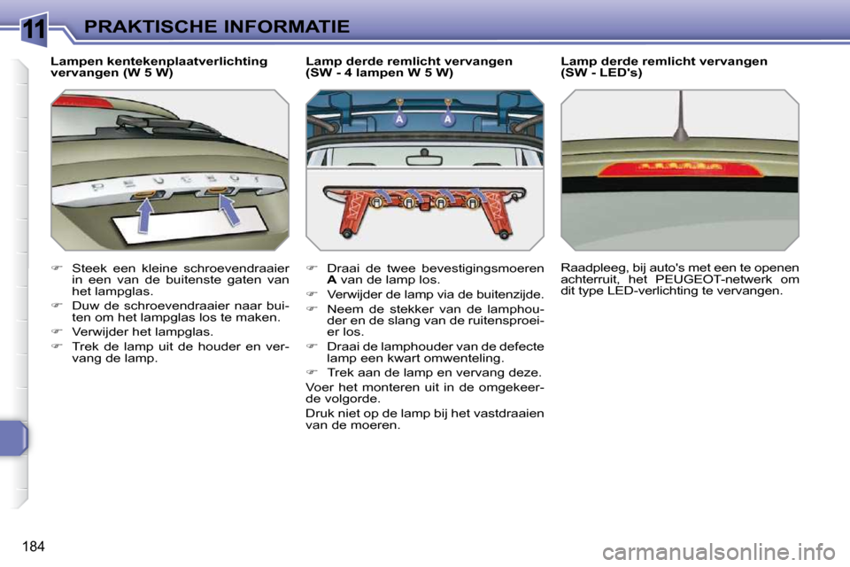 Peugeot 308 SW BL 2009.5  Handleiding (in Dutch) 11
184
PRAKTISCHE INFORMATIE
  Lampen kentekenplaatverlichting  
vervangen (W 5 W)  
   
�    Steek  een  kleine  schroevendraaier 
in  een  van  de  buitenste  gaten  van  
het lampglas. 
  
� 