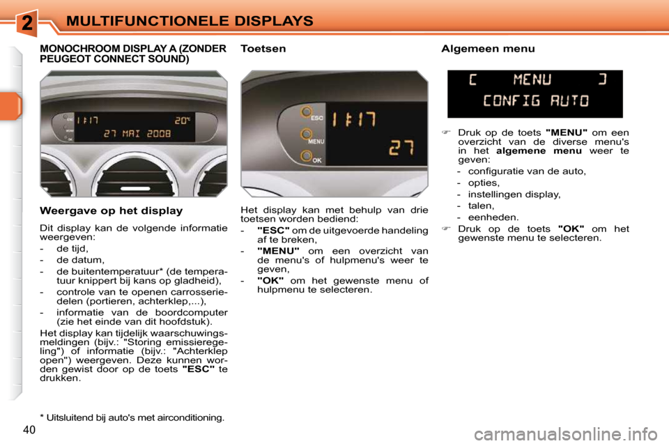 Peugeot 308 SW BL 2009.5  Handleiding (in Dutch) 40
MULTIFUNCTIONELE DISPLAYS
  Weergave op het display  
 Dit  display  kan  de  volgende  informatie  
weergeven:  
   -   de tijd, 
  -   de datum, 
  -   de buitentemperatuur *  (de tempera- tuur k