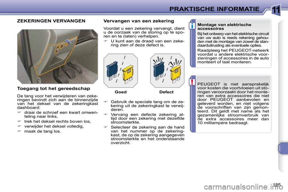 Peugeot 308 SW BL 2009.5  Handleiding (in Dutch) 11
!
i
185
PRAKTISCHE INFORMATIE PEUGEOT  is  niet  aansprakelijk  
voor kosten die voortvloeien uit sto-
ringen veroorzaakt door het monte-
ren  van  extra  accessoires  die  niet 
door  PEUGEOT  aan