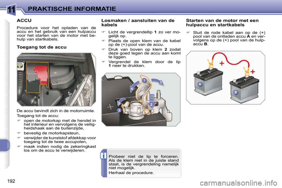 Peugeot 308 SW BL 2009.5  Handleiding (in Dutch) 11
i
192
PRAKTISCHE INFORMATIE
         ACCU 
 Procedure  voor  het  opladen  van  de  
accu  en  het  gebruik  van  een  hulpaccu 
voor  het  starten  van  de  motor  met  be-
hulp van startkabels.  