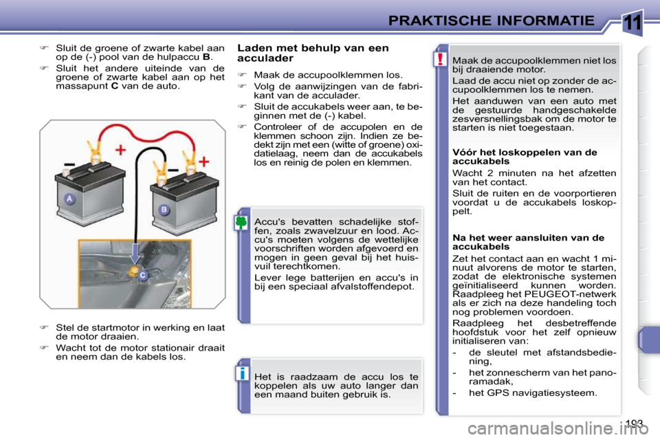 Peugeot 308 SW BL 2009.5  Handleiding (in Dutch) 11
!
i
193
PRAKTISCHE INFORMATIE Maak de accupoolklemmen niet los  
bij draaiende motor.  
 Laad de accu niet op zonder de ac- 
cupoolklemmen los te nemen.  
 Het  aanduwen  van  een  auto  met  
de  