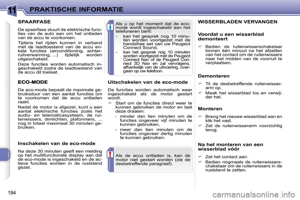 Peugeot 308 SW BL 2009.5  Handleiding (in Dutch) 11
!
i
194
PRAKTISCHE INFORMATIE Als  de  accu  ontladen  is,  kan  de  
motor  niet  gestart  worden  (zie  de 
desbetreffende paragraaf).  
 Als  u  op  het  moment  dat  de  eco- 
mode  wordt  inge