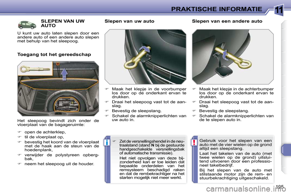 Peugeot 308 SW BL 2009.5  Handleiding (in Dutch) 11
!i
195
PRAKTISCHE INFORMATIE
     SLEPEN VAN UW AUTO 
  Toegang tot het gereedschap   Slepen van uw auto  
   
�    Maak  het  klepje  in  de  voorbumper 
los  door  op  de  onderkant  ervan  te
