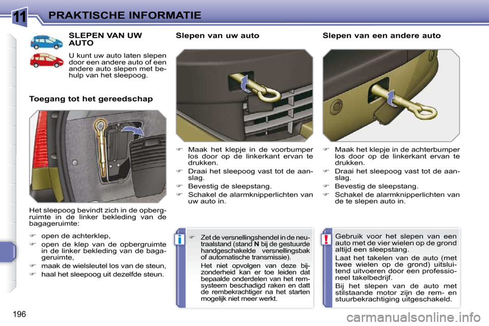 Peugeot 308 SW BL 2009.5  Handleiding (in Dutch) 11
!i
196
PRAKTISCHE INFORMATIE
     SLEPEN VAN UW AUTO 
 U kunt uw auto laten slepen  
door een andere auto of een 
andere auto slepen met be-
hulp van het sleepoog. 
  Toegang tot het gereedschap   
