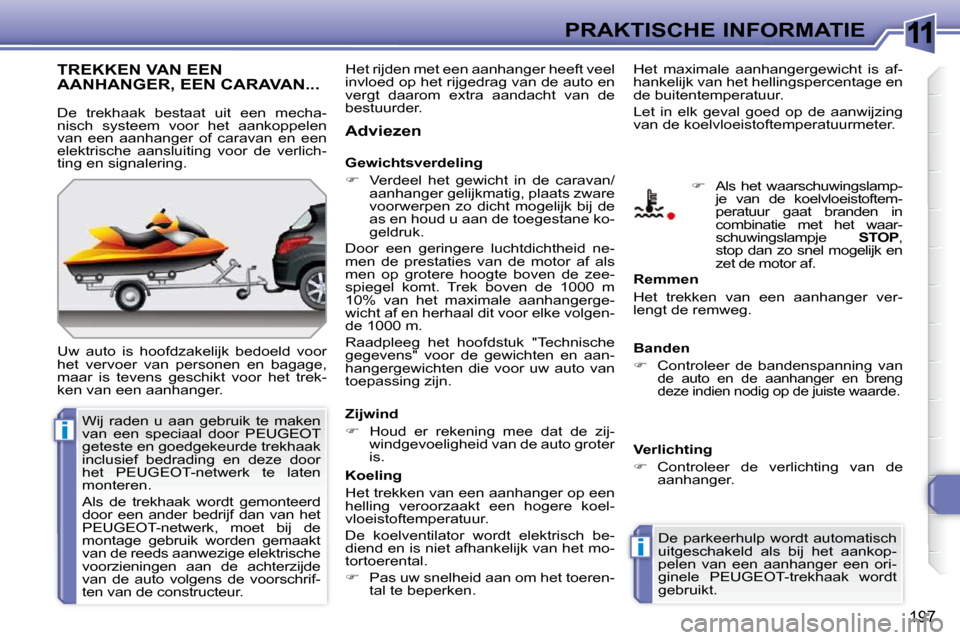 Peugeot 308 SW BL 2009.5  Handleiding (in Dutch) 11
i
i
197
PRAKTISCHE INFORMATIE
     TREKKEN VAN EEN AANHANGER, EEN CARAVAN... 
 Uw  auto  is  hoofdzakelijk  bedoeld  voor  
het  vervoer  van  personen  en  bagage, 
maar  is  tevens  geschikt  voo