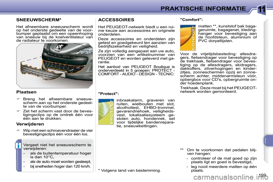 Peugeot 308 SW BL 2009.5  Handleiding (in Dutch) 11
i
199
PRAKTISCHE INFORMATIE
     ACCESSOIRES 
 Het PEUGEOT-netwerk biedt u een rui- 
me keuze aan accessoires en originele 
onderdelen.  
 Deze  accessoires  en  onderdelen  zijn  
getest en goedge