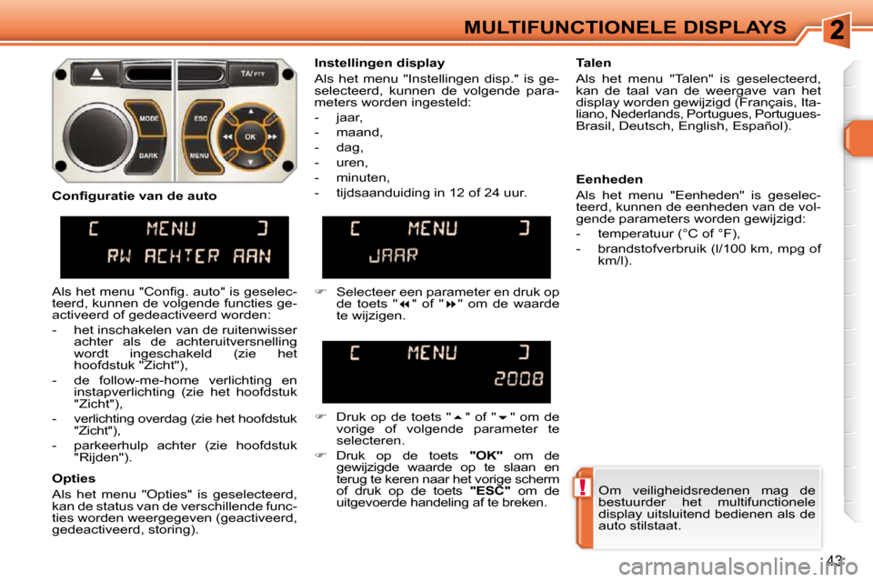 Peugeot 308 SW BL 2009.5 Handleiding (in Dutch) !
43
MULTIFUNCTIONELE DISPLAYS Om veiligheidsredenen mag de
bestuurder het multifunctionele
display uitsluitend bedienen als de
auto stilstaat.
Instellingen display
Als het menu "I Peugeot 308 SW BL 2009.5 Handleiding (in Dutch) !
43
MULTIFUNCTIONELE DISPLAYS Om veiligheidsredenen mag de
bestuurder het multifunctionele
display uitsluitend bedienen als de
auto stilstaat.
Instellingen display
Als het menu "I