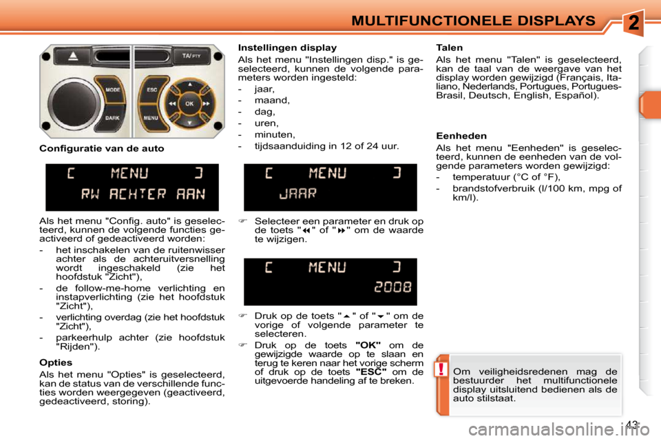 Peugeot 308 SW BL 2009.5  Handleiding (in Dutch) !
43
MULTIFUNCTIONELE DISPLAYS Om  veiligheidsredenen  mag  de  
bestuurder  het  multifunctionele 
display uitsluitend bedienen als de 
auto stilstaat.   
  Instellingen display  
 Als  het  menu  "I