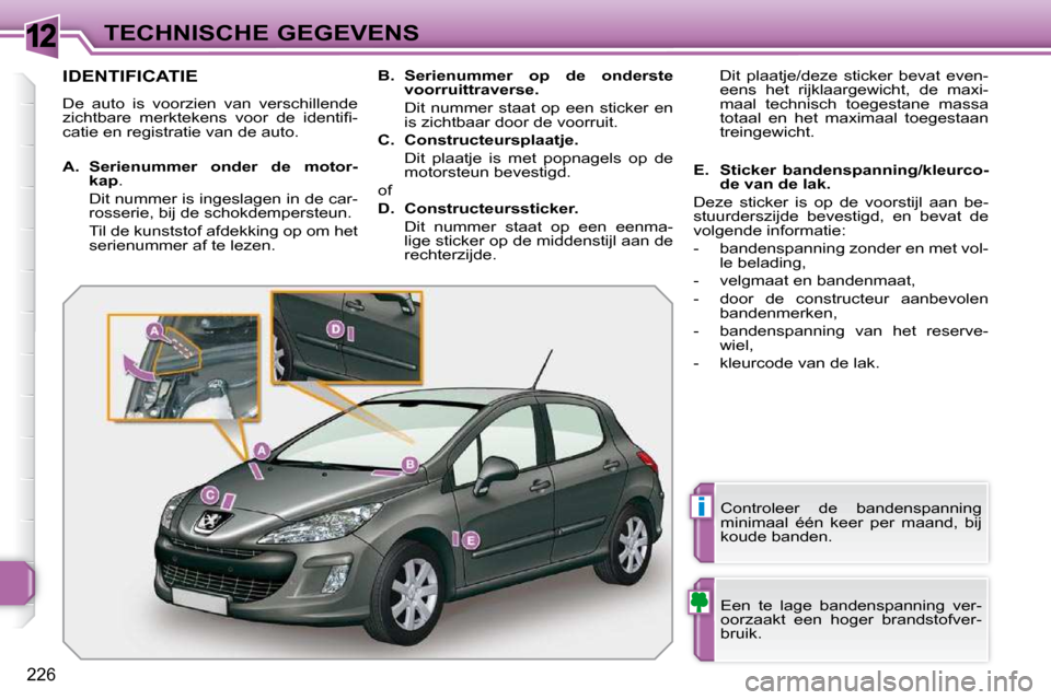 Peugeot 308 SW BL 2009.5  Handleiding (in Dutch) 12
i
226
TECHNISCHE GEGEVENS
                   IDENTIFICATIE 
 De  auto  is  voorzien  van  verschillende  
�z�i�c�h�t�b�a�r�e�  �m�e�r�k�t�e�k�e�n�s�  �v�o�o�r�  �d�e�  �i�d�e�n�t�i�ﬁ� �-
catie en
