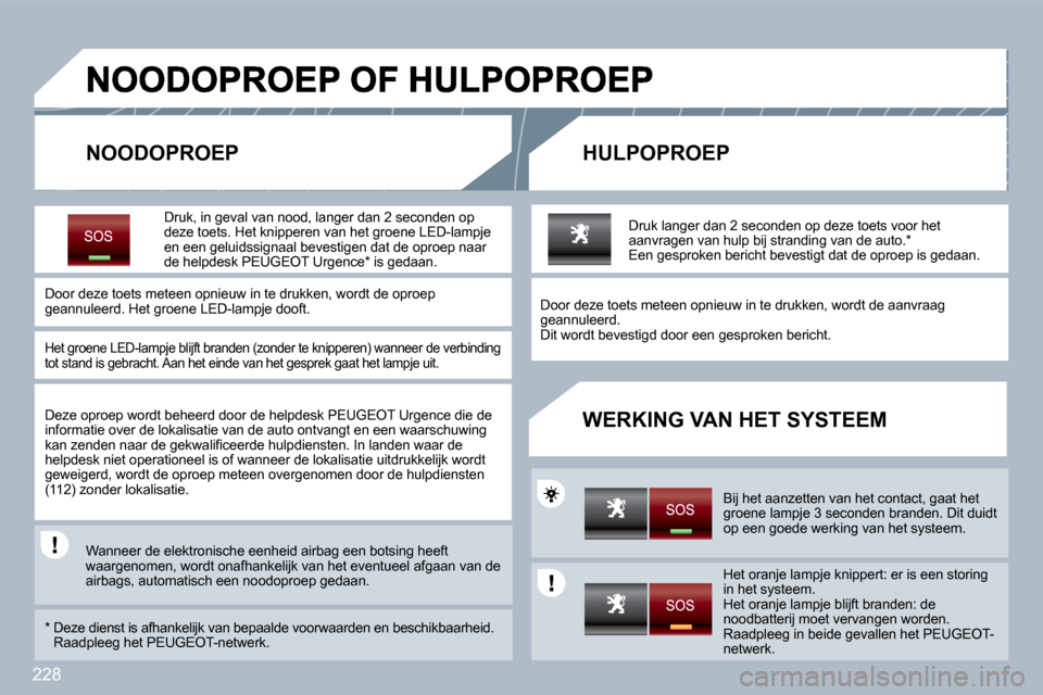 Peugeot 308 SW BL 2009.5  Handleiding (in Dutch) 228
  NOODOPROEP   HULPOPROEP 
  WERKING VAN HET SYSTEEM 
  Druk, in geval van  nood , langer dan 2 seconden op deze toets. Het knipperen van het groene LED-lampje  en een geluidssignaal bevestigen da