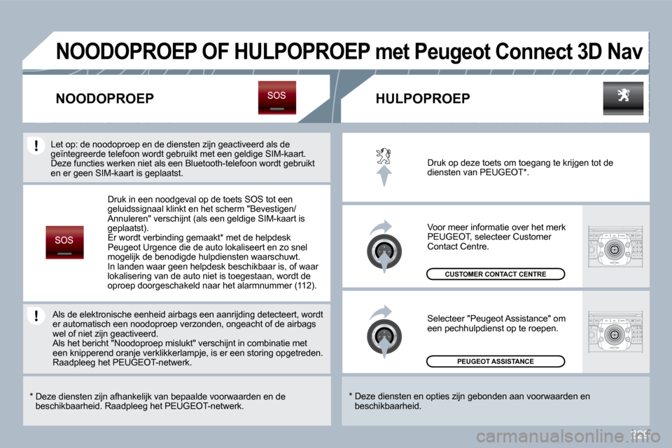 Peugeot 308 SW BL 2009.5  Handleiding (in Dutch) 229
 PEUGEOT ASSISTANCE  
 CUSTOMER CONTACT CENTRE 
 Druk op deze toets om toegang te krijgen tot de diensten van PEUGEOT * . 
 Voor meer informatie over het merk PEUGEOT, selecteer Customer Contact C
