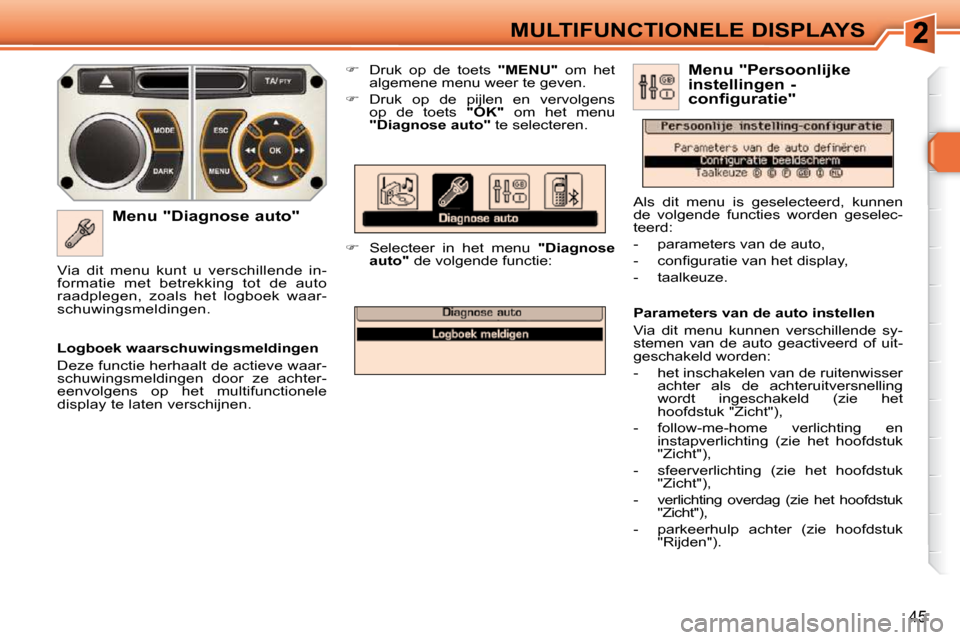 Peugeot 308 SW BL 2009.5  Handleiding (in Dutch) 45
MULTIFUNCTIONELE DISPLAYS
  Menu "Diagnose auto"    
�    Druk  op  de  toets    "MENU"   om  het 
algemene menu weer te geven. 
  
�    Druk  op  de  pijlen  en  vervolgens 
op  de  toets   
