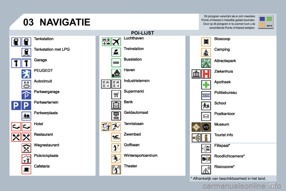 Peugeot 308 SW BL 2009.5  Handleiding (in Dutch) 243
�0�3NAVIGATIE
  POI-LIJST   POI-LIJST 
  *   Afhankelijk van beschikbaarheid in het land.  
 Dit pictogram verschijnt als er zich meerdere �P�o�i�n�t�s� �o�f� �I�n�t�e�r�e�s�t� �i�n� �h�e�t�z�e�l�
