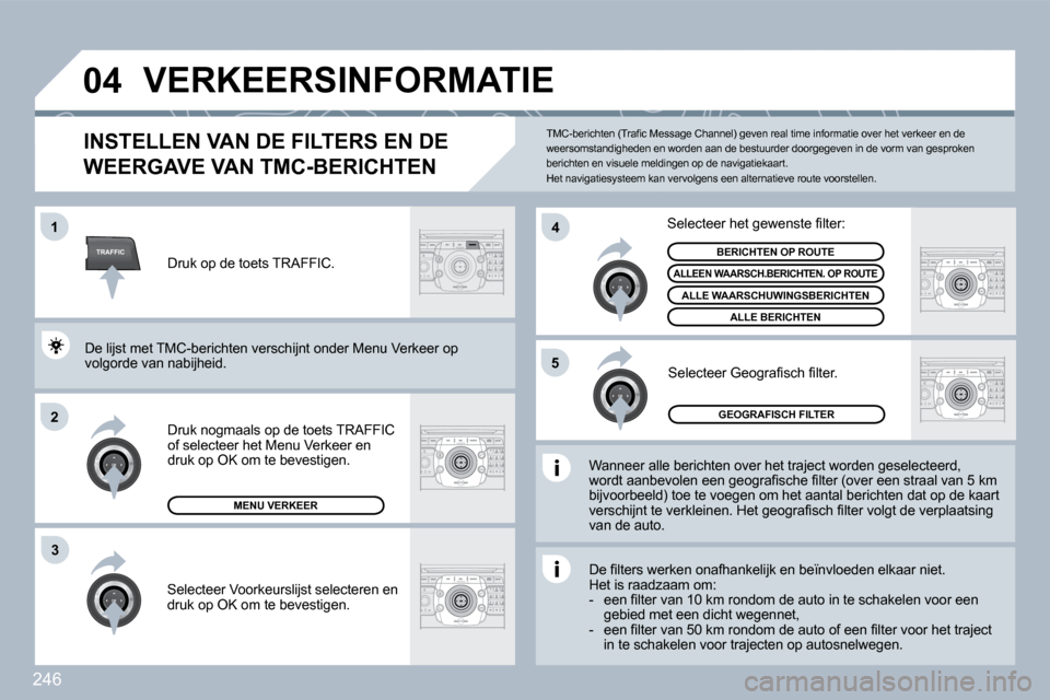 Peugeot 308 SW BL 2009.5  Handleiding (in Dutch) 246
TRAFFIC
�0�4
�1
�2
�4
�5
3
 VERKEERSINFORMATIE 
        INSTELLEN VAN DE FILTERS EN DE 
WEERGAVE VAN TMC-BERICHTEN 
  Wanneer alle berichten over het traject worden geselecteerd, �w�o�r�d�t� �a�a�