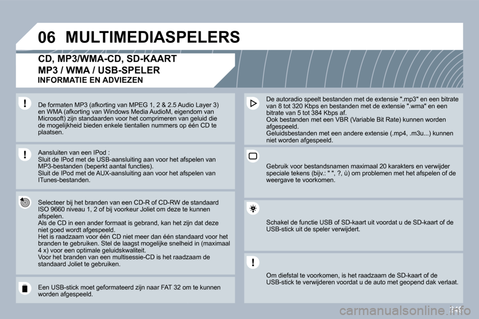 Peugeot 308 SW BL 2009.5  Handleiding (in Dutch) 249
�0�6 MULTIMEDIASPELERS 
� � � � � � �C�D�,� �M�P�3�/�W�M�A�-�C�D�,� �S�D�-�K�A�A�R�T� 
MP3 / WMA / USB-SPELER 
  Selecteer bij het branden van een CD-R of CD-RW de s de standaard �I�S�O� �9�6�6�0�