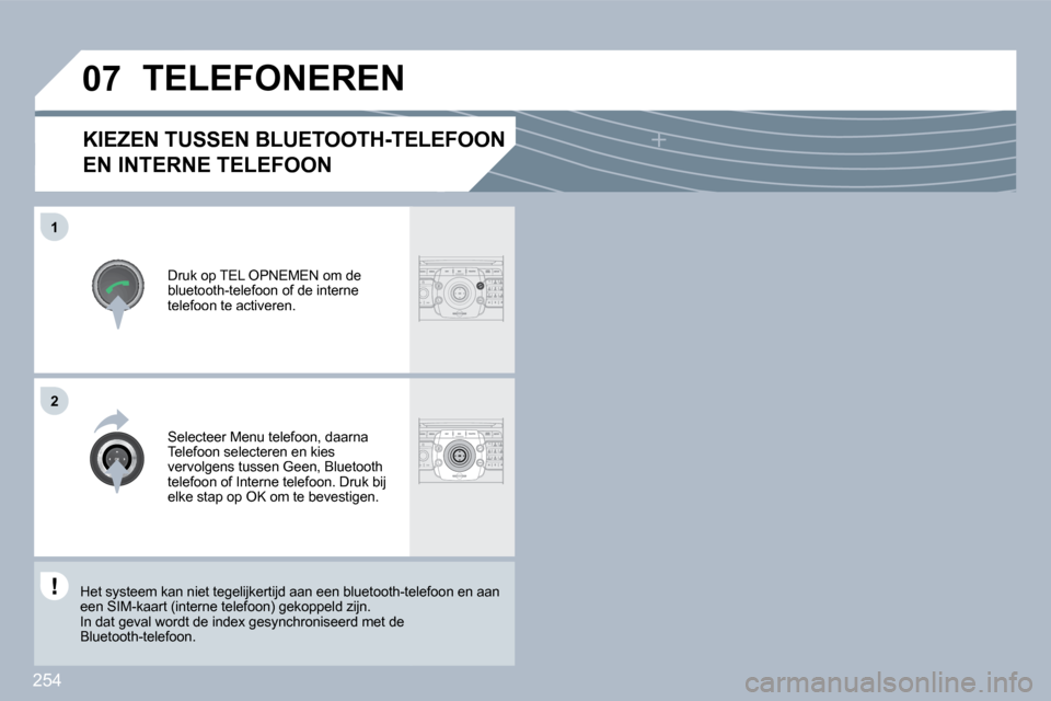 Peugeot 308 SW BL 2009.5  Handleiding (in Dutch) 254
�0�7
�1
�2
            KIEZEN TUSSEN BLUETOOTH-TELEFOON 
EN INTERNE TELEFOON 
� � �D�r�u�k� �o�p� �T�E�L� �O�P�N�E�M�E�N� �o�m� �d�e� bluetooth-telefoon of de interne telefoon te activeren.  
 TEL