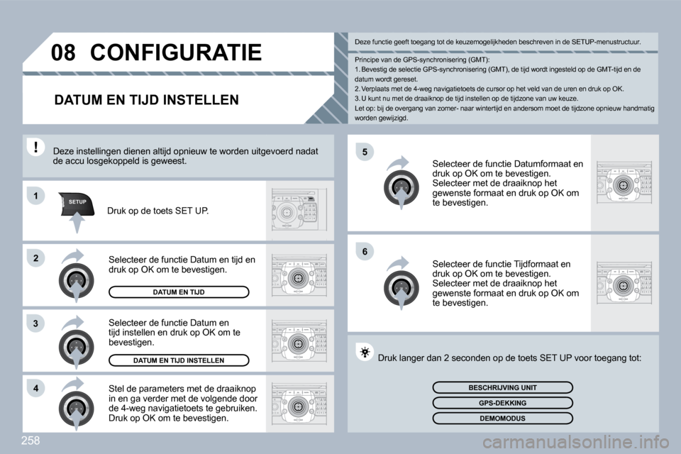 Peugeot 308 SW BL 2009.5  Handleiding (in Dutch) 258
�5
�6
SETUP�1
�2
3
�4
�0�8 CONFIGURATIE 
            DATUM EN TIJD INSTELLEN 
  Stel de parameters met de draaiknop in en ga verder met de volgende door de 4-weg navigatietoets te gebruiken.  Druk