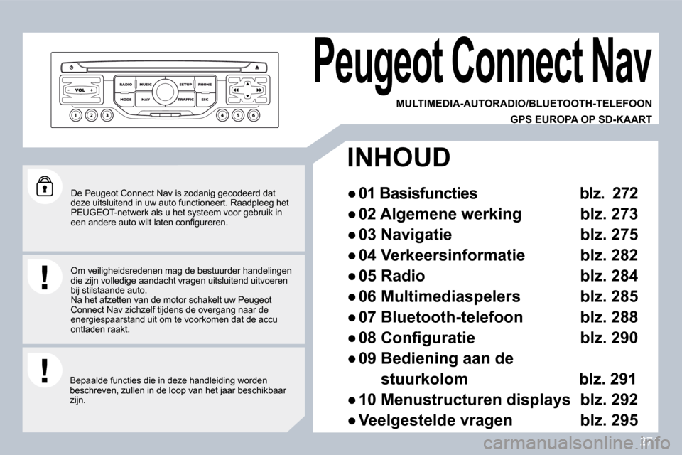 Peugeot 308 SW BL 2009.5  Handleiding (in Dutch) 271
  De Peugeot Connect Nav is zodanig gecodeerd dat deze uitsluitend in uw auto functioneert. Raadpleeg het PEUGEOT-netwerk als u het systeem voor gebruik in �e�e�n� �a�n�d�e�r�e� �a�u�t�o� �w�i�l�t