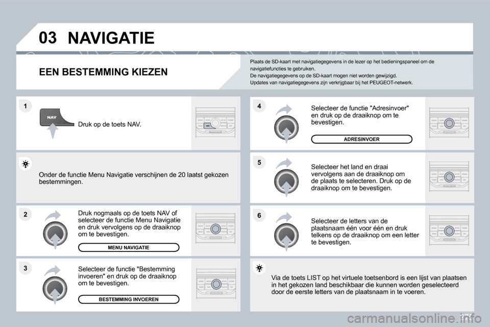 Peugeot 308 SW BL 2009.5  Handleiding (in Dutch) 275
�1
�2
�3
�5 
�6
�4
�0�3� �N�A�V�I�G�A�T�I�E� 
� � � � � � � � � � � � �E�E�N� �B�E�S�T�E�M�M�I�N�G� �K�I�E�Z�E�N� 
  Druk nogmaals op de toets NAV of selecteer de functie Menu Navigatie en druk ve