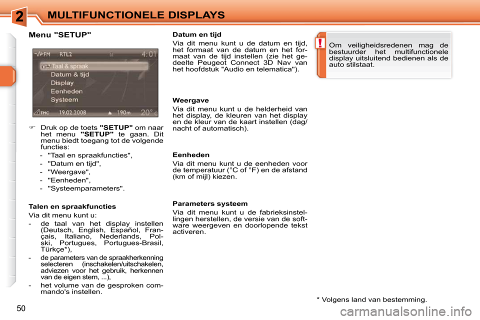 Peugeot 308 SW BL 2009.5  Handleiding (in Dutch) !
50
MULTIFUNCTIONELE DISPLAYS  *   Volgens land van bestemming.  
  Menu "SETUP"  
  Talen en spraakfuncties  
 Via dit menu kunt u:  
   -   de  taal  van  het  display  instellen 
(Deutsch,  Englis