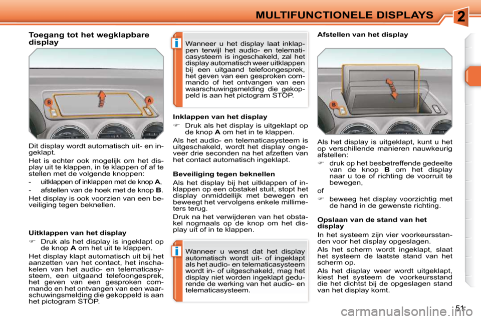 Peugeot 308 SW BL 2009.5  Handleiding (in Dutch) i
i
51
MULTIFUNCTIONELE DISPLAYS
 Dit display wordt automatisch uit- en in- 
geklapt.  
 Het  is  echter  ook  mogelijk  om  het  dis- 
play uit te klappen, in te klappen of af te 
stellen met de volg